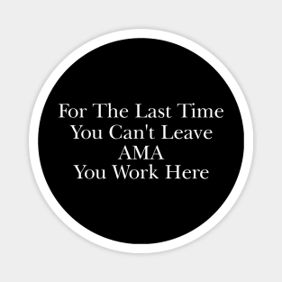 For The Last Time You Can't Leave AMA You Work Here Shirt, Nurse Humor, Funny Nursing Gift Magnet